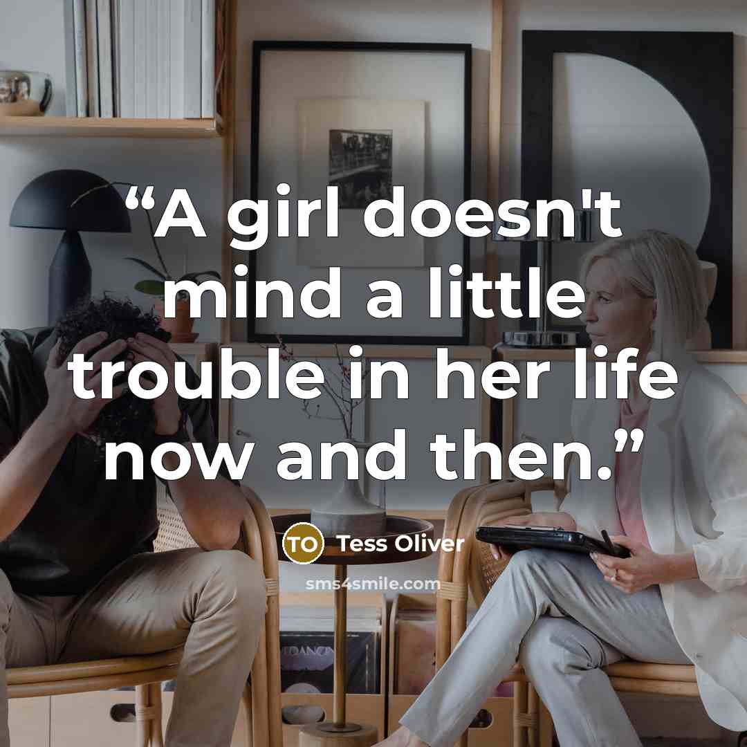 “A girl doesn't mind a little trouble in her life now and then.” quote by Tess Oliver