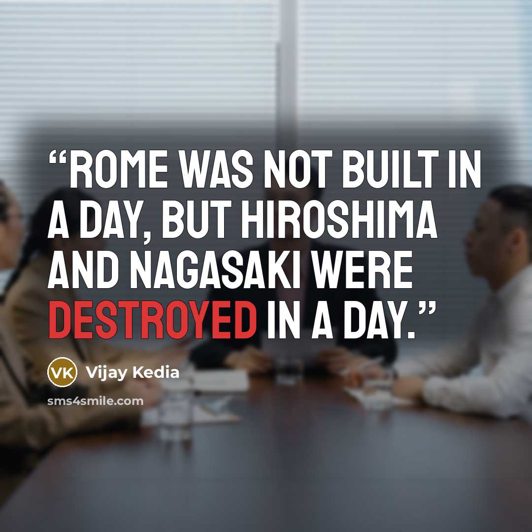 “Rome was not built in a day, but Hiroshima and Nagasaki were destroyed in a day.” quote by Vijay Kedia