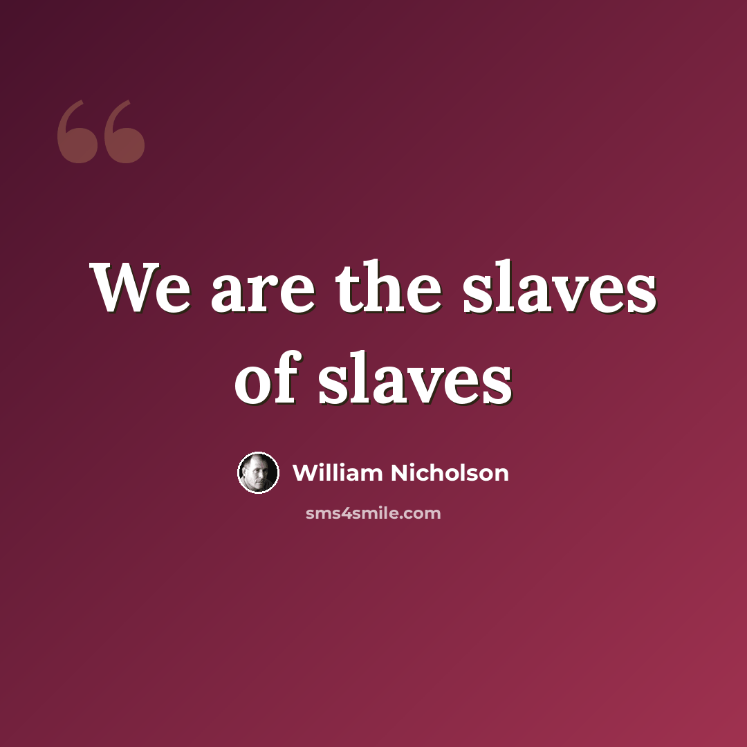 “We are the slaves of slaves” quote by William Nicholson