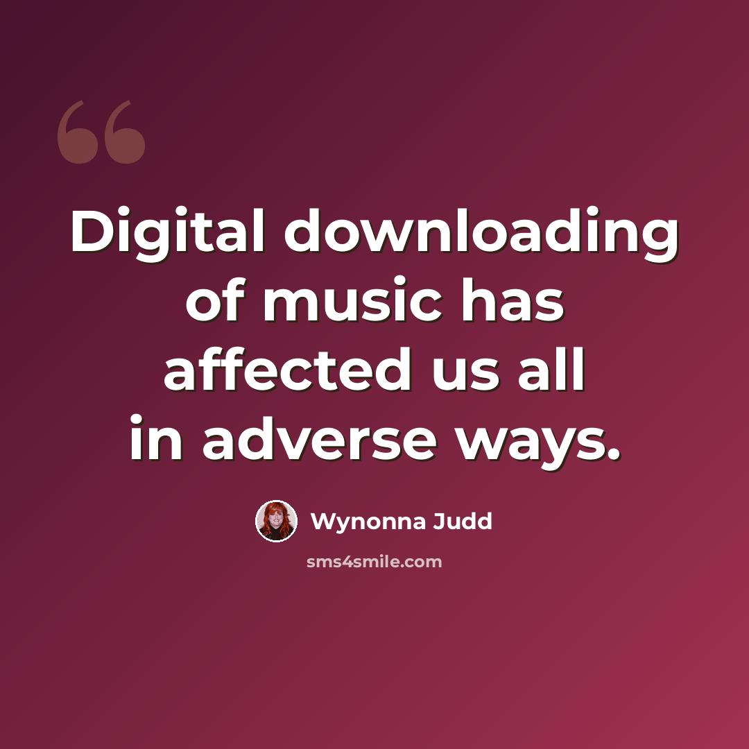 “Digital downloading of music has affected us all in adverse ways.” quote by Wynonna Judd