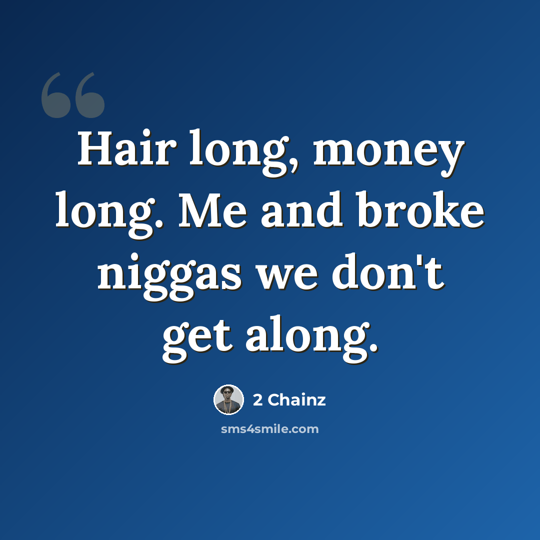 “Hair long, money long. Me and broke niggas we don't get along.” quote by 2 Chainz