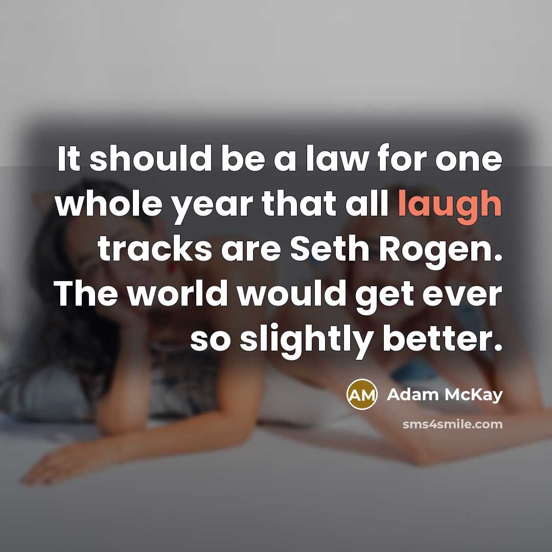 “It should be a law for one whole year that all laugh tracks are Seth Rogen. The world would get ever so slightly better.” quote by Adam McKay