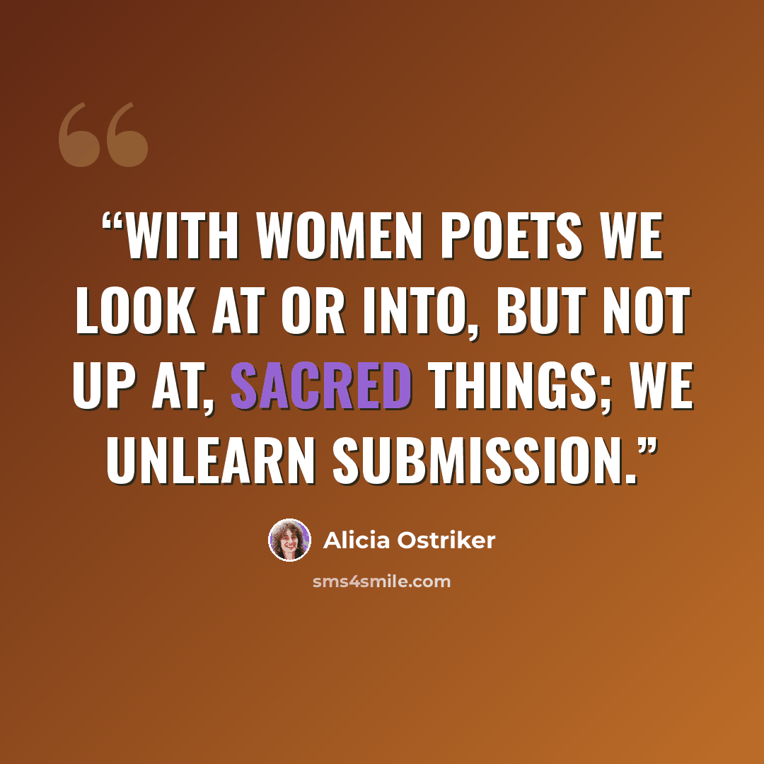 “With women poets we look at or into, but not up at, sacred things; we unlearn submission.” quote by Alicia Ostriker