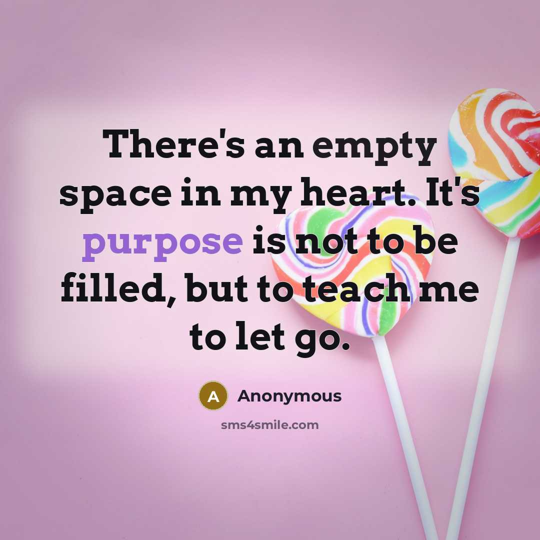 “There's an empty space in my heart. It's purpose is not to be filled, but to teach me to let go.” quote by Anonymous