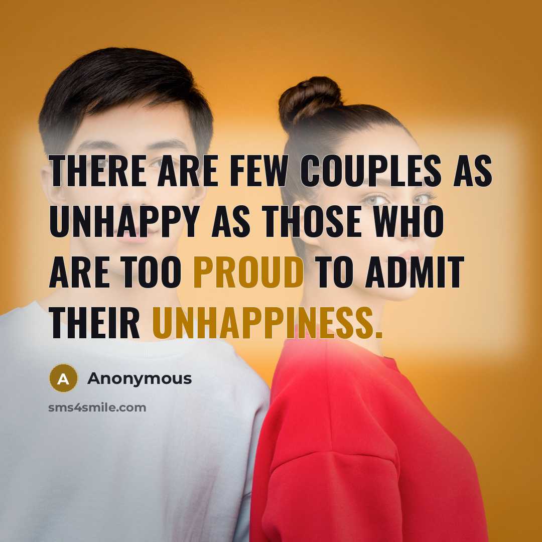 “There are few couples as unhappy as those who are too proud to admit their unhappiness.” quote by Anonymous