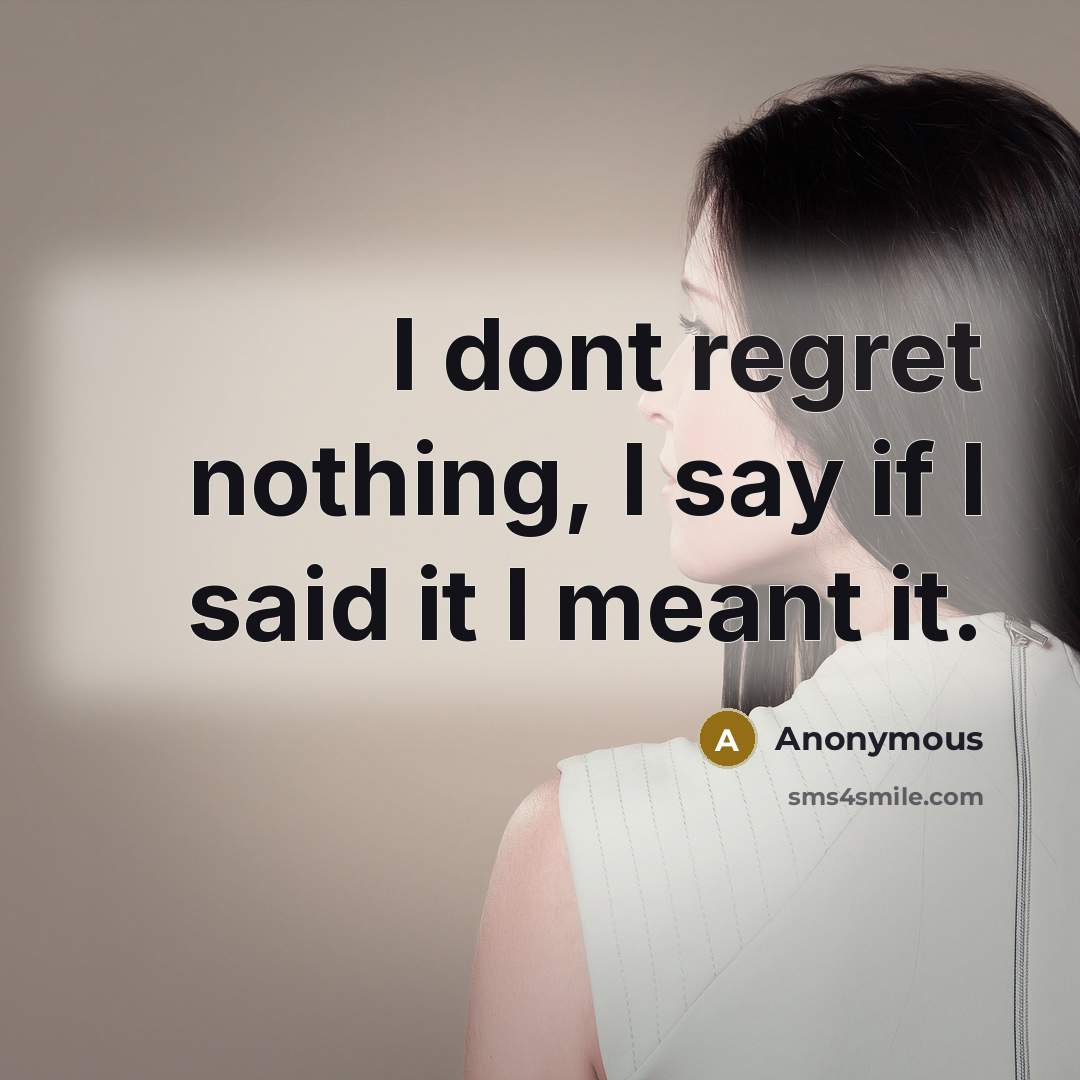 “I dont regret nothing, I say if I said it I meant it.” quote by Anonymous