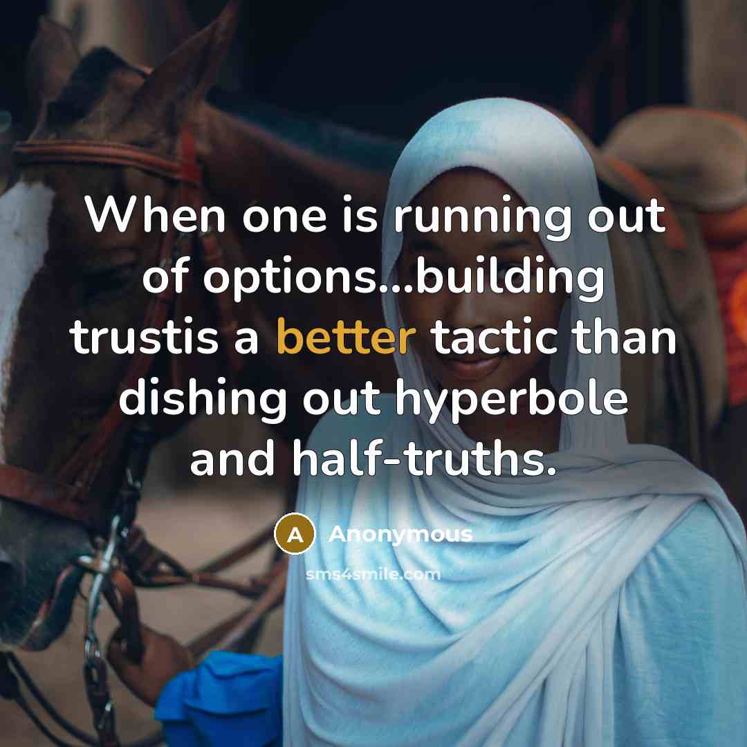 “When one is running out of options...building trustis a better tactic than dishing out hyperbole and half-truths.” quote by Anonymous