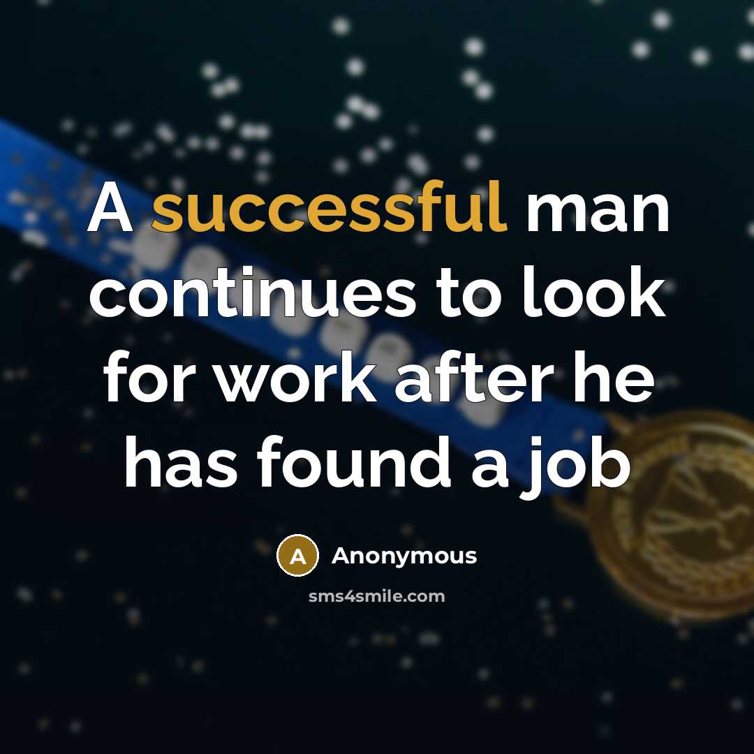 “A successful man continues to look for work after he has found a job” quote by Anonymous