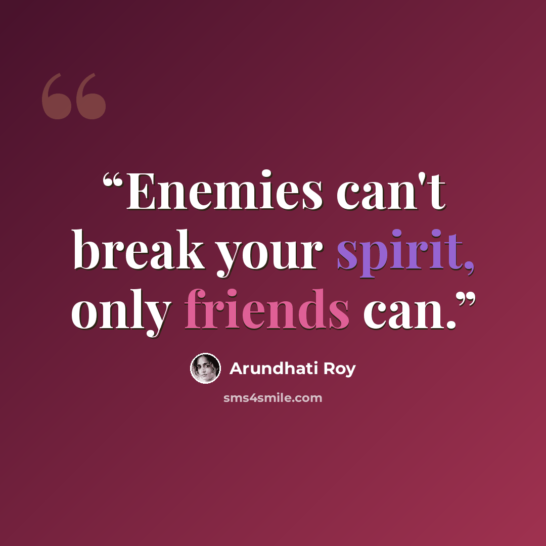 “Enemies can't break your spirit, only friends can.” quote by Arundhati Roy
