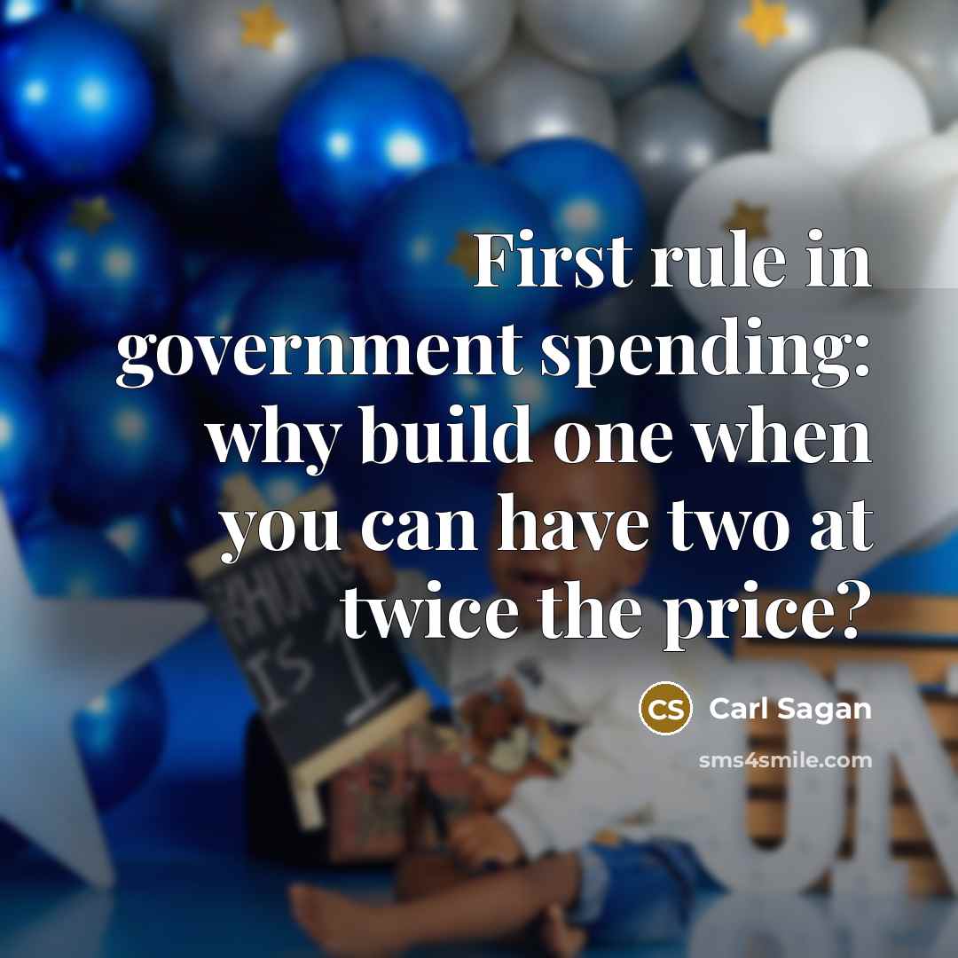 “First rule in government spending: why build one when you can have two at twice the price?” quote by Carl Sagan