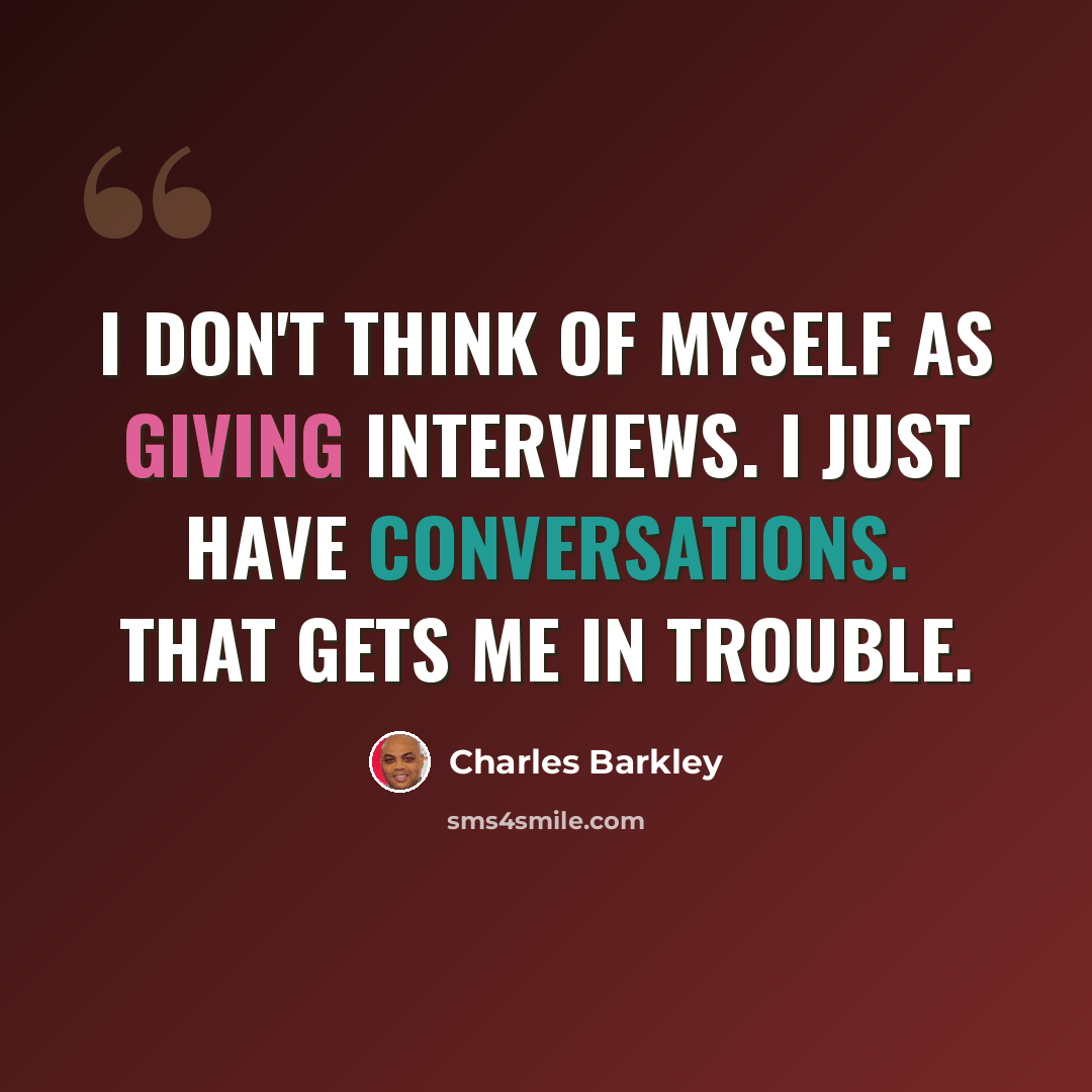 “I don't think of myself as giving interviews. I just have conversations. That gets me in trouble.” quote by Charles Barkley