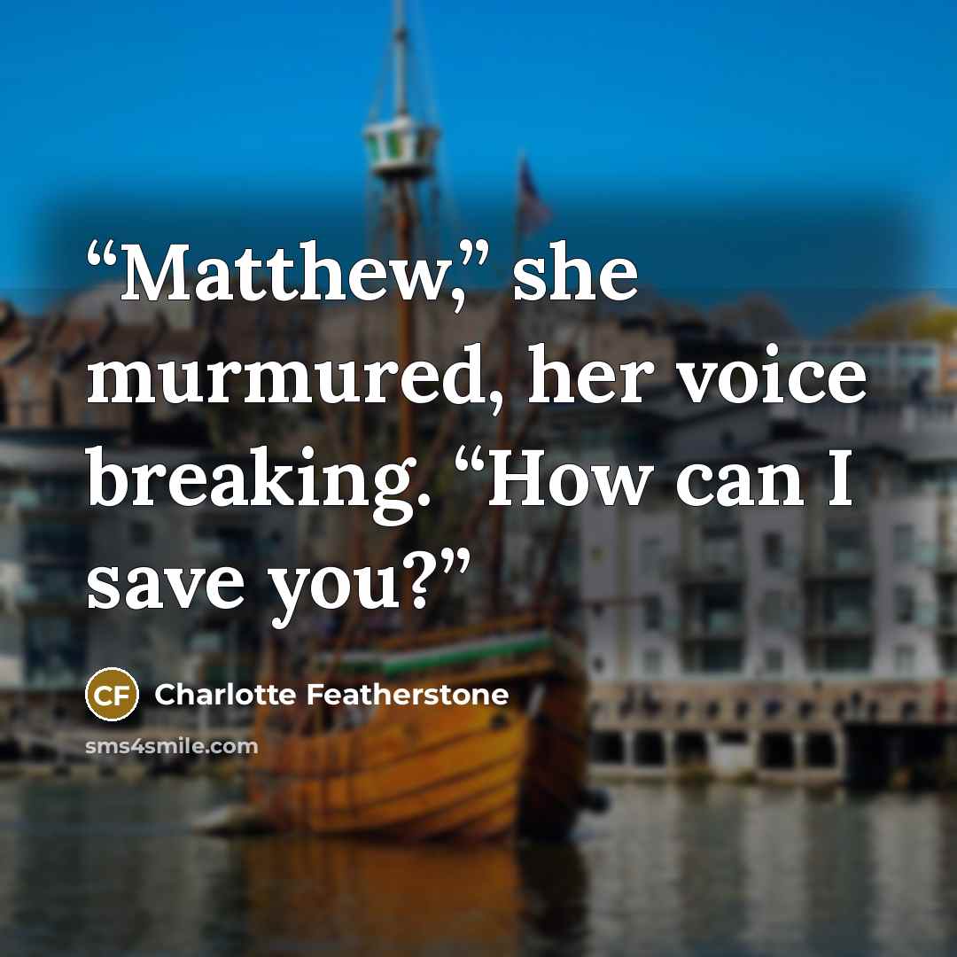 “Matthew,” she murmured, her voice breaking. “How can I save you?” quote by Charlotte Featherstone
