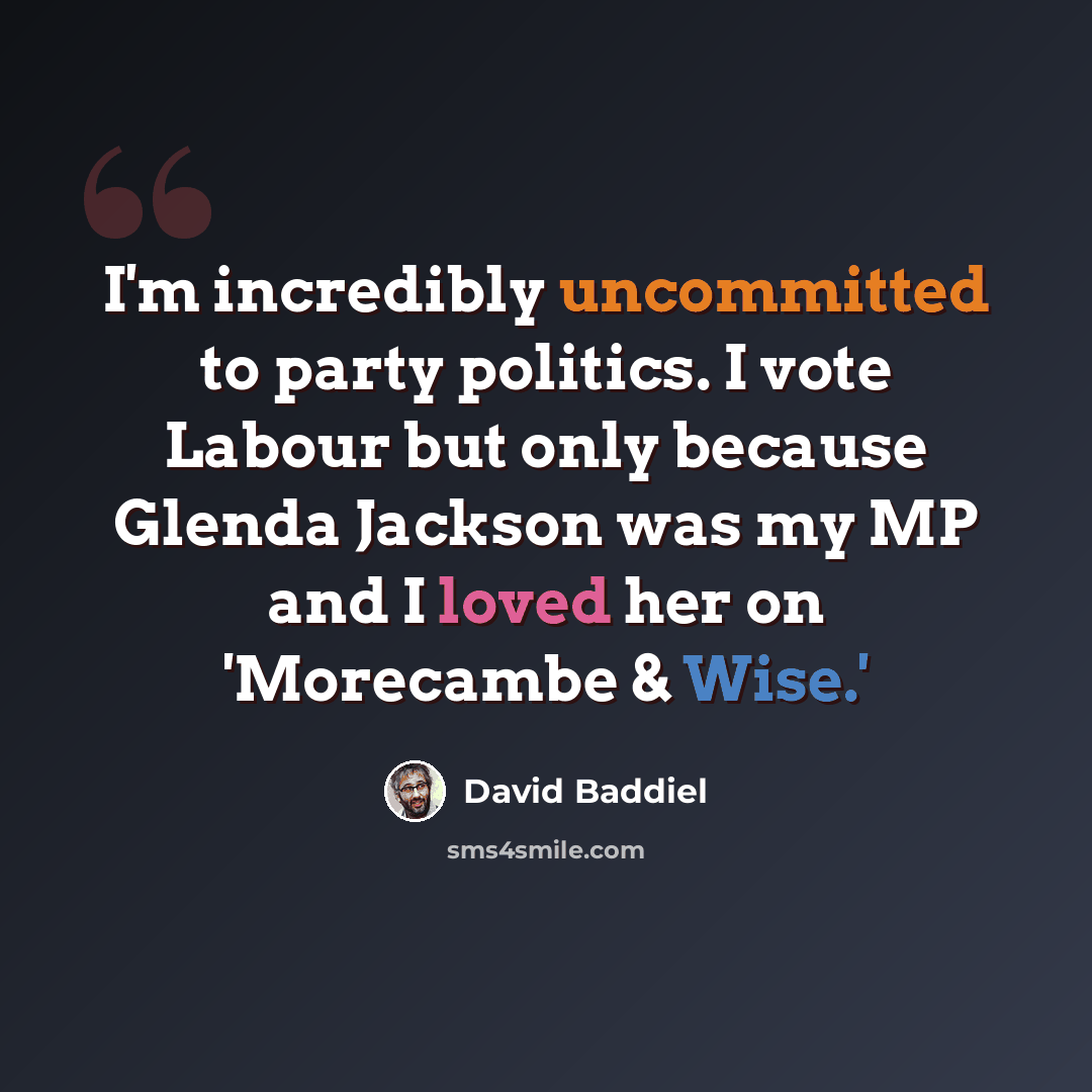“I'm incredibly uncommitted to party politics. I vote Labour but only because Glenda Jackson was my MP and I loved her on 'Morecambe & Wise.'” quote by David Baddiel