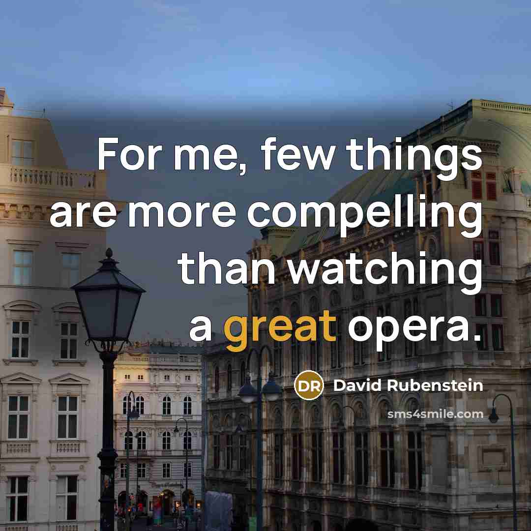 “For me, few things are more compelling than watching a great opera.” quote by David Rubenstein