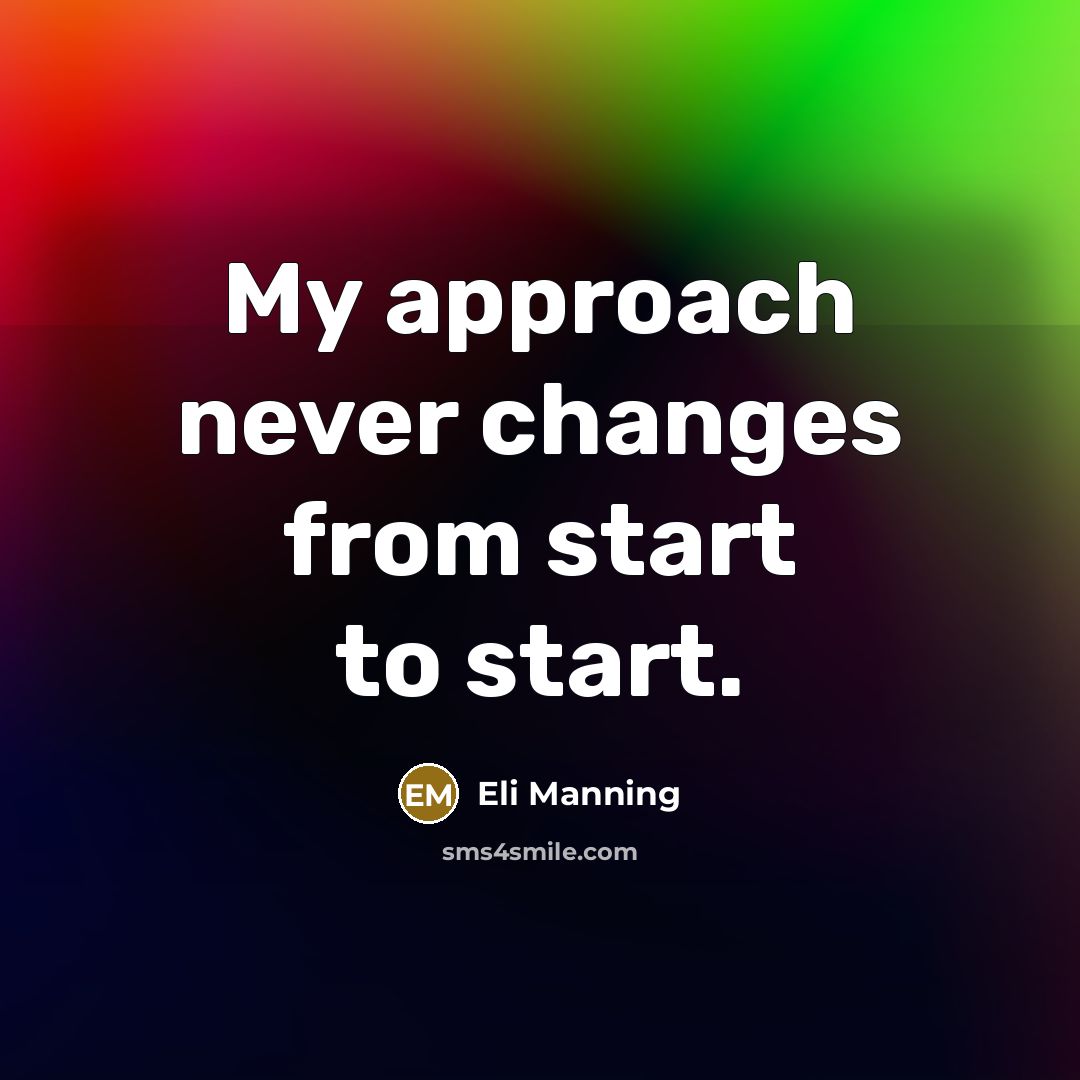 “My approach never changes from start to start.” quote by Eli Manning