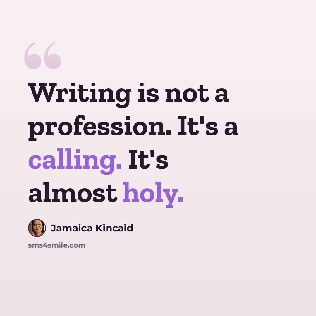 “Writing is not a profession. It's a calling. It's almost holy.” quote by Jamaica Kincaid