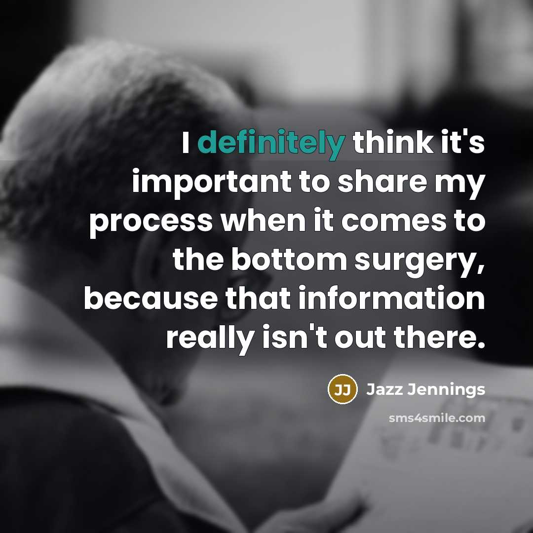 “I definitely think it's important to share my process when it comes to the bottom surgery, because that information really isn't out there.” quote by Jazz Jennings
