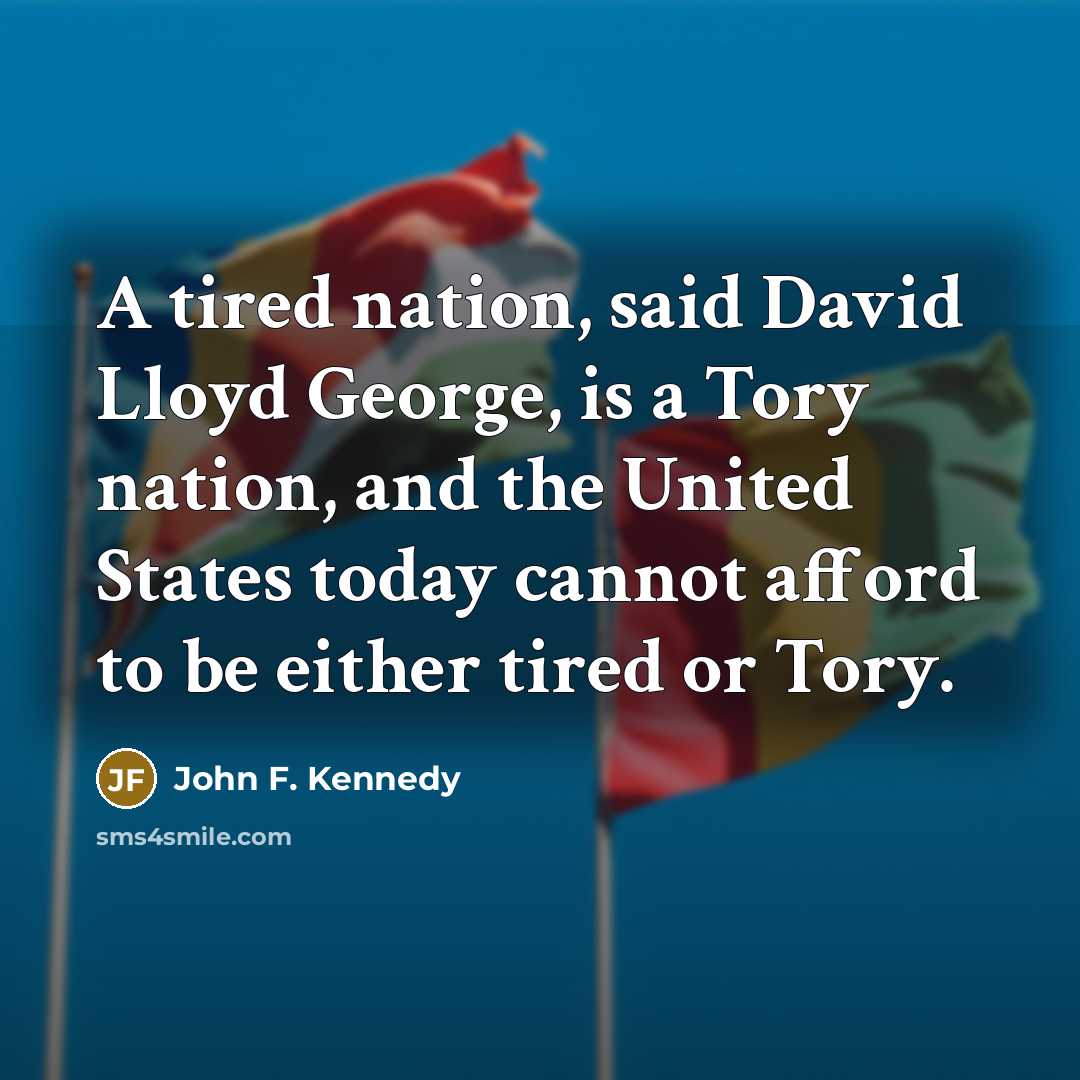 “A tired nation, said David Lloyd George, is a Tory nation, and the United States today cannot afford to be either tired or Tory.” quote by John F. Kennedy