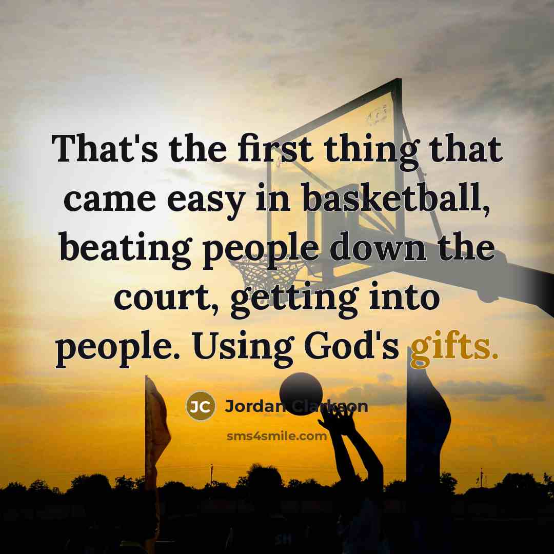 “That's the first thing that came easy in basketball, beating people down the court, getting into people. Using God's gifts.” quote by Jordan Clarkson