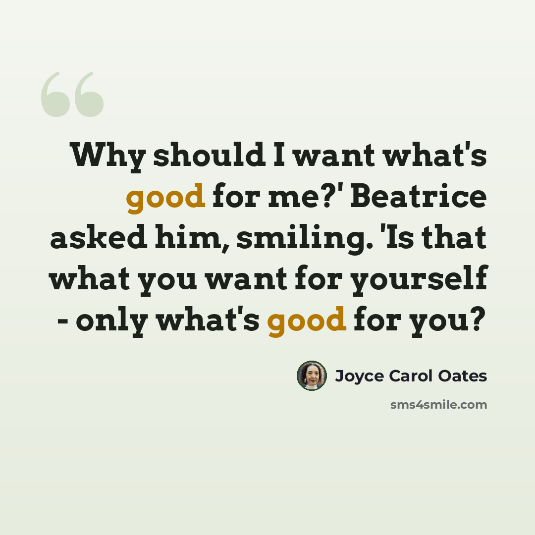 “Why should I want what's good for me?' Beatrice asked him, smiling. 'Is that what you want for yourself - only what's good for you?” quote by Joyce Carol Oates