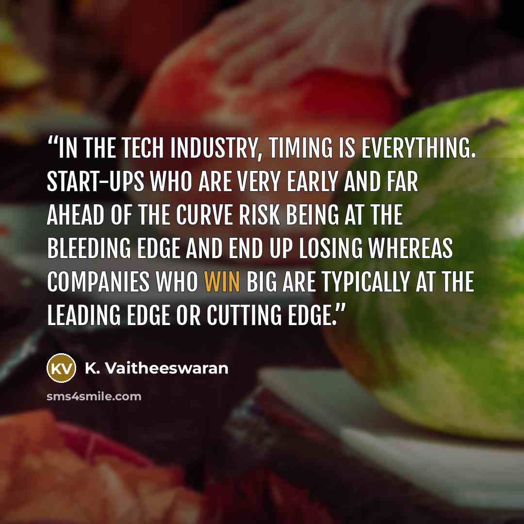 “In the tech industry, timing is everything. Start-ups who are very early and far ahead of the curve risk being at the bleeding edge and end up losing whereas companies who win big are typically at the leading edge or cutting edge.” quote by K. Vaitheeswaran