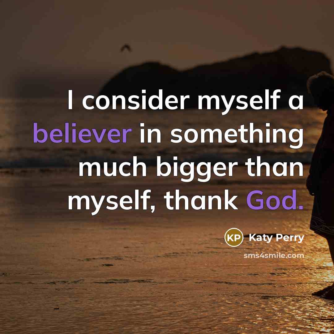 “I consider myself a believer in something much bigger than myself, thank God.” quote by Katy Perry