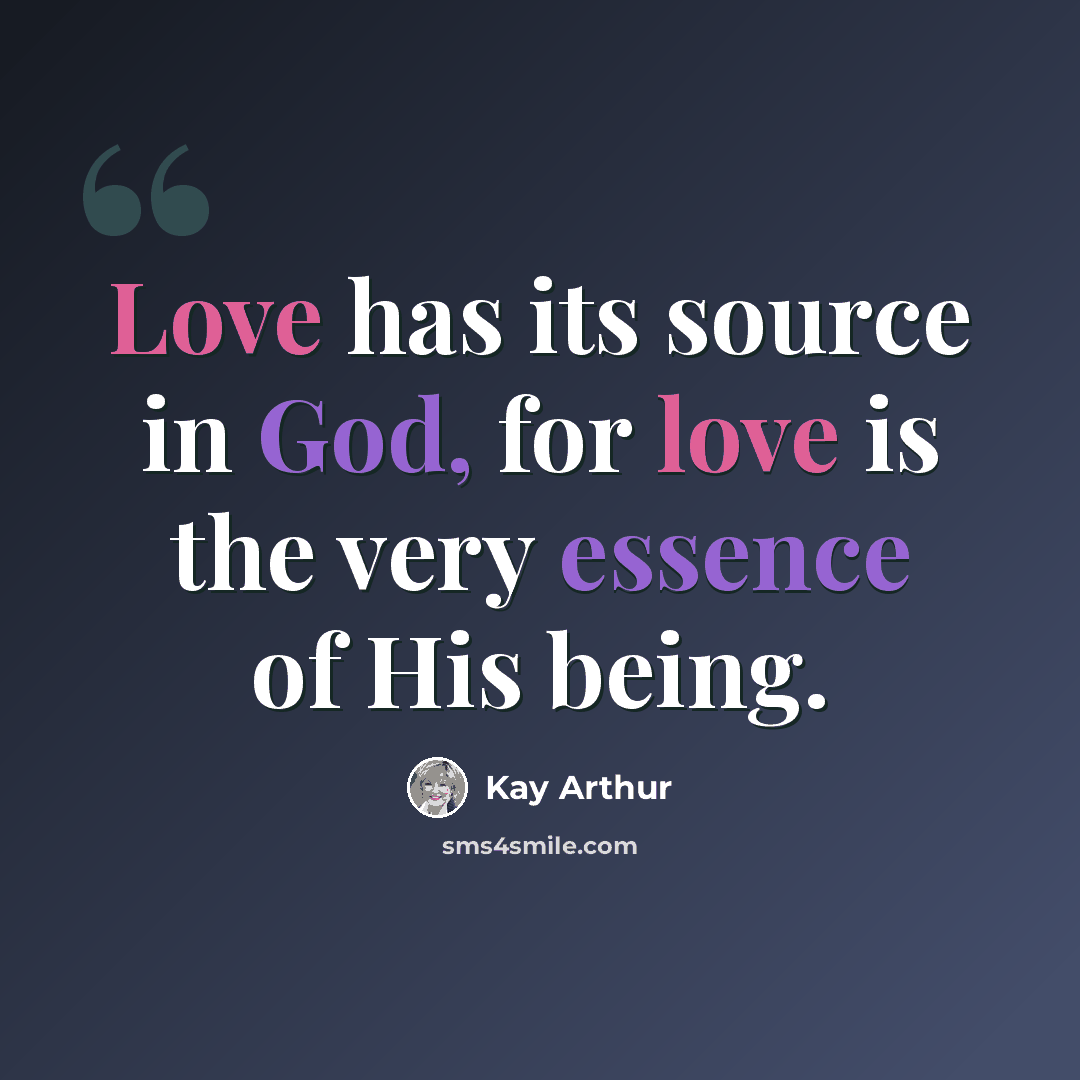 “Love has its source in God, for love is the very essence of His being.” quote by Kay Arthur