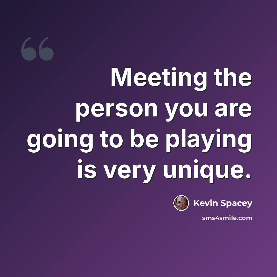 “Meeting the person you are going to be playing is very unique.” quote by Kevin Spacey