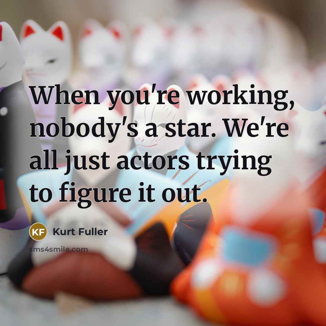 “When you're working, nobody's a star. We're all just actors trying to figure it out.” quote by Kurt Fuller