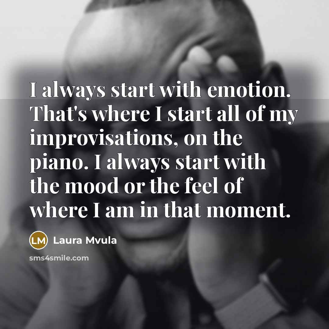 “I always start with emotion. That's where I start all of my improvisations, on the piano. I always start with the mood or the feel of where I am in that moment.” quote by Laura Mvula