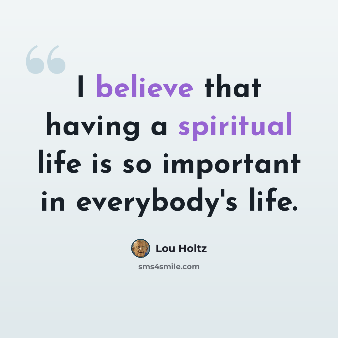 “I believe that having a spiritual life is so important in everybody's life.” quote by Lou Holtz