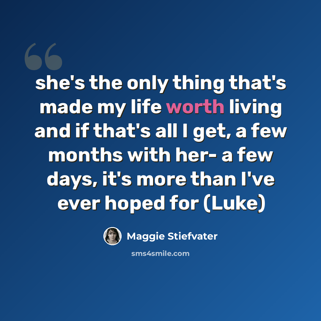 “she's the only thing that's made my life worth living and if that's all I get, a few months with her- a few days, it's more than I've ever hoped for (Luke)” quote by Maggie Stiefvater