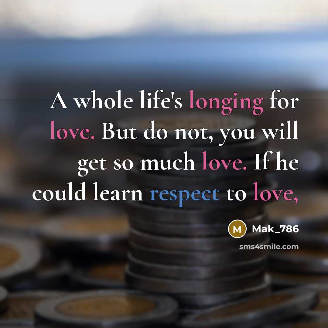 “A whole life's longing for love. But do not, you will get so much love. If he could learn respect to love,” quote by Mak_786