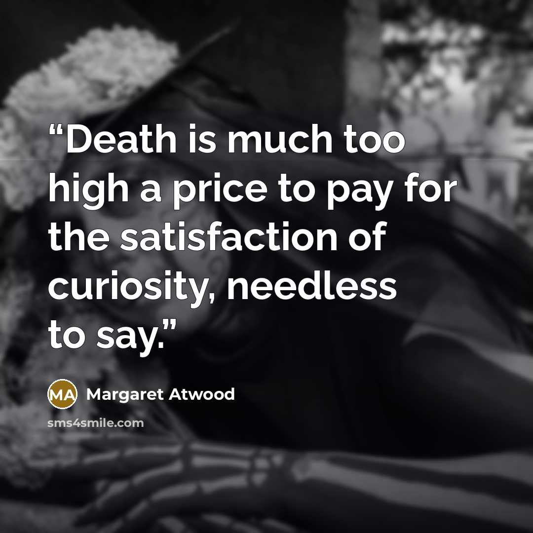 “Death is much too high a price to pay for the satisfaction of curiosity, needless to say.” quote by Margaret Atwood