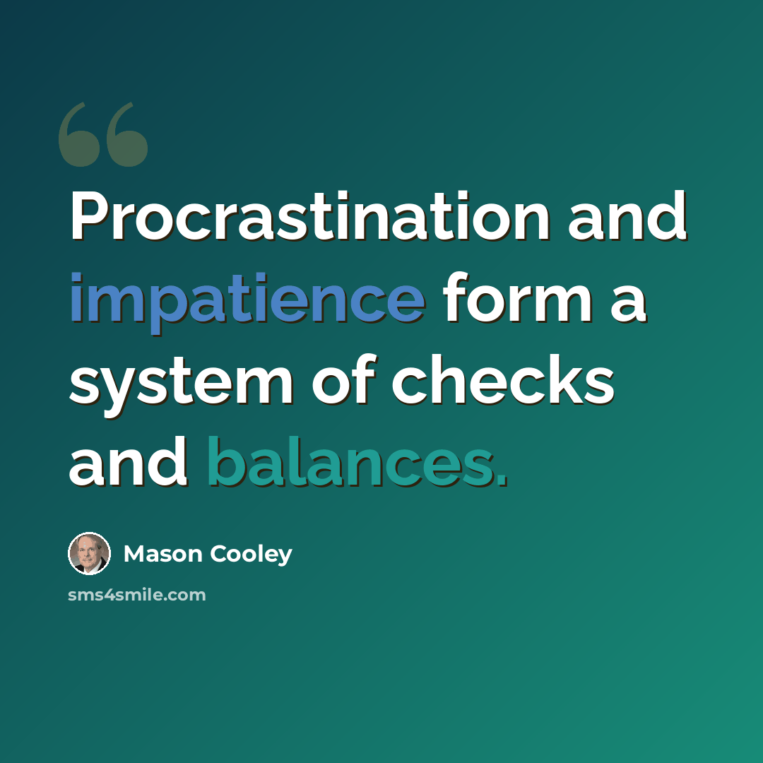 “Procrastination and impatience form a system of checks and balances.” quote by Mason Cooley