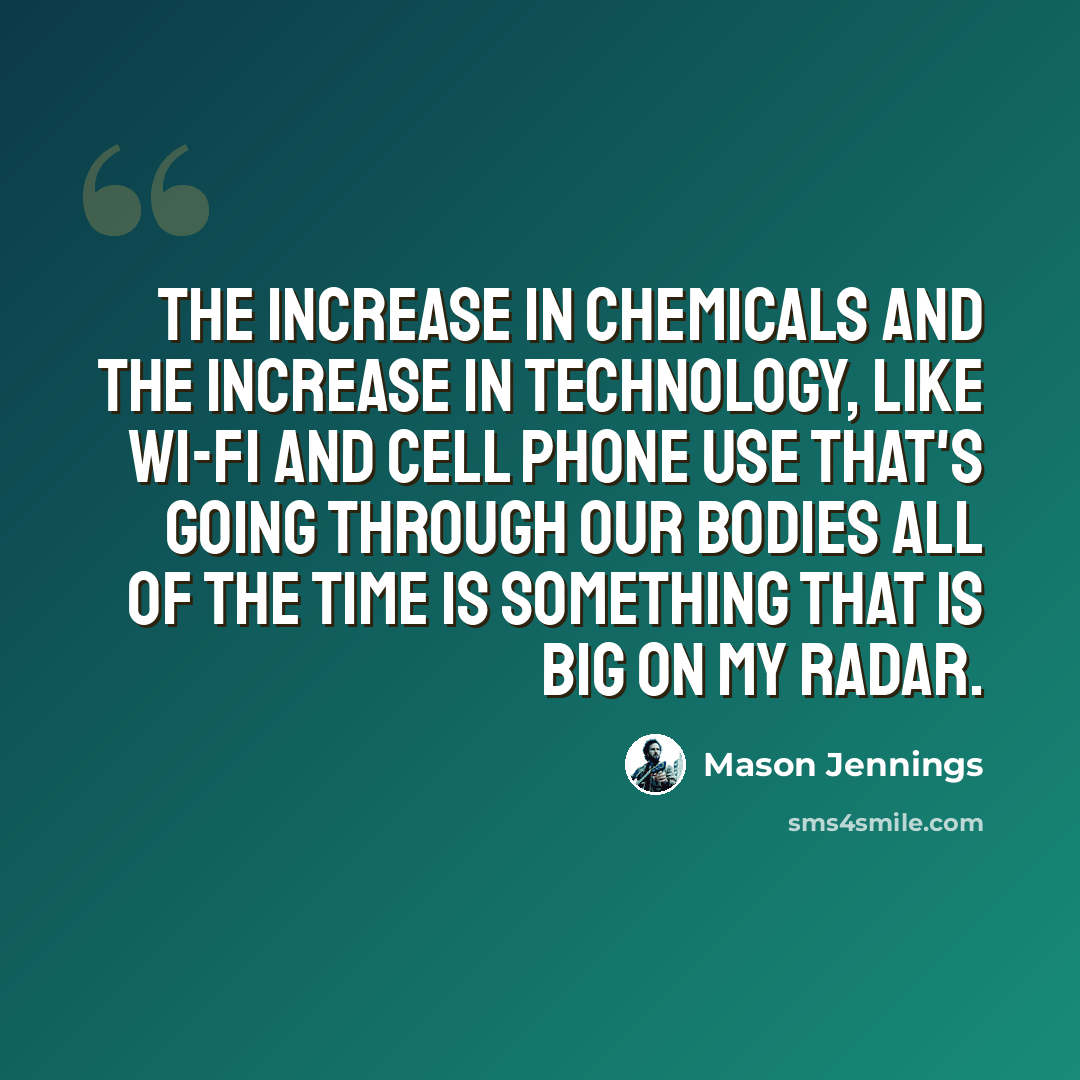 “The increase in chemicals and the increase in technology, like wi-fi and cell phone use that's going through our bodies all of the time is something that is big on my radar.” quote by Mason Jennings
