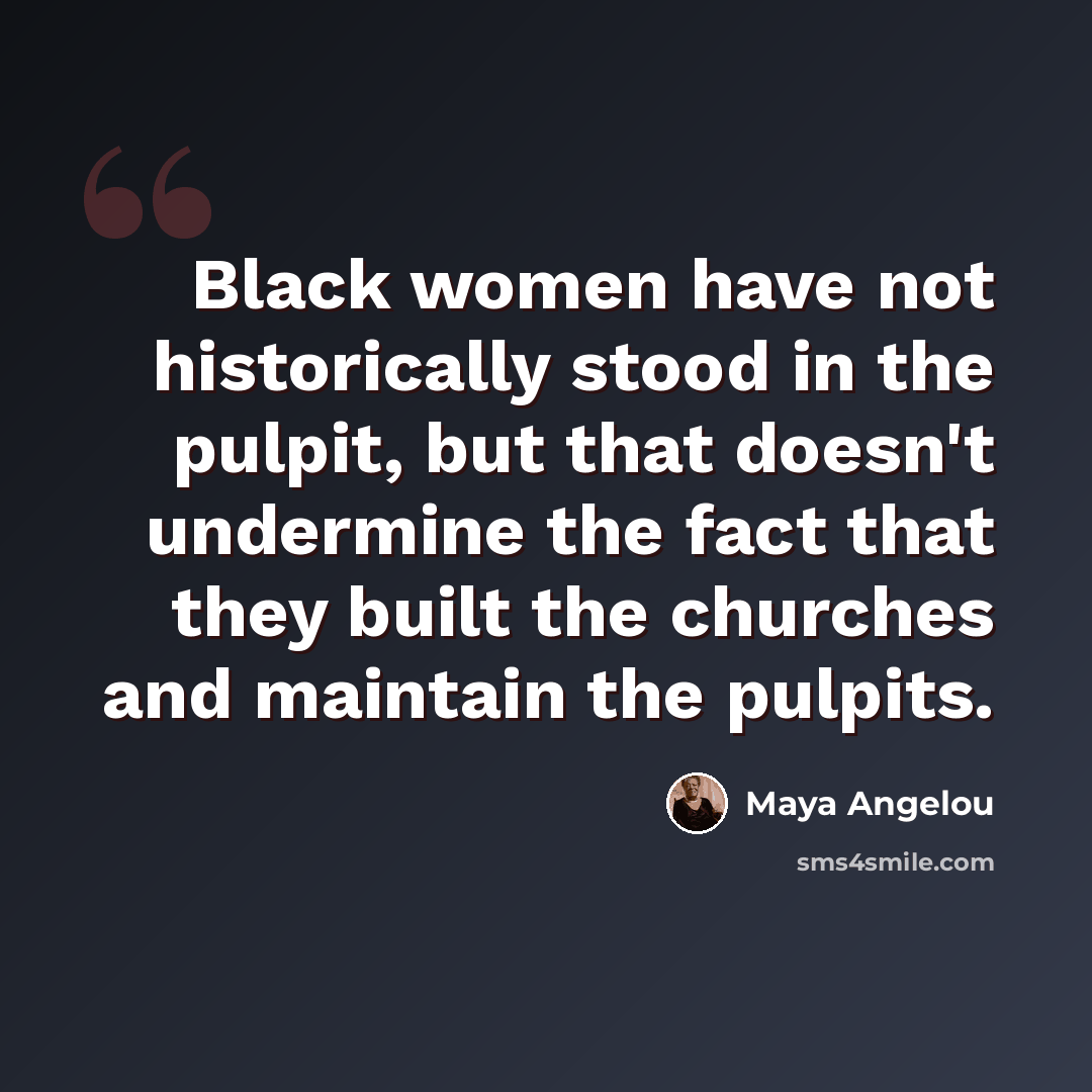 “Black women have not historically stood in the pulpit, but that doesn't undermine the fact that they built the churches and maintain the pulpits.” quote by Maya Angelou