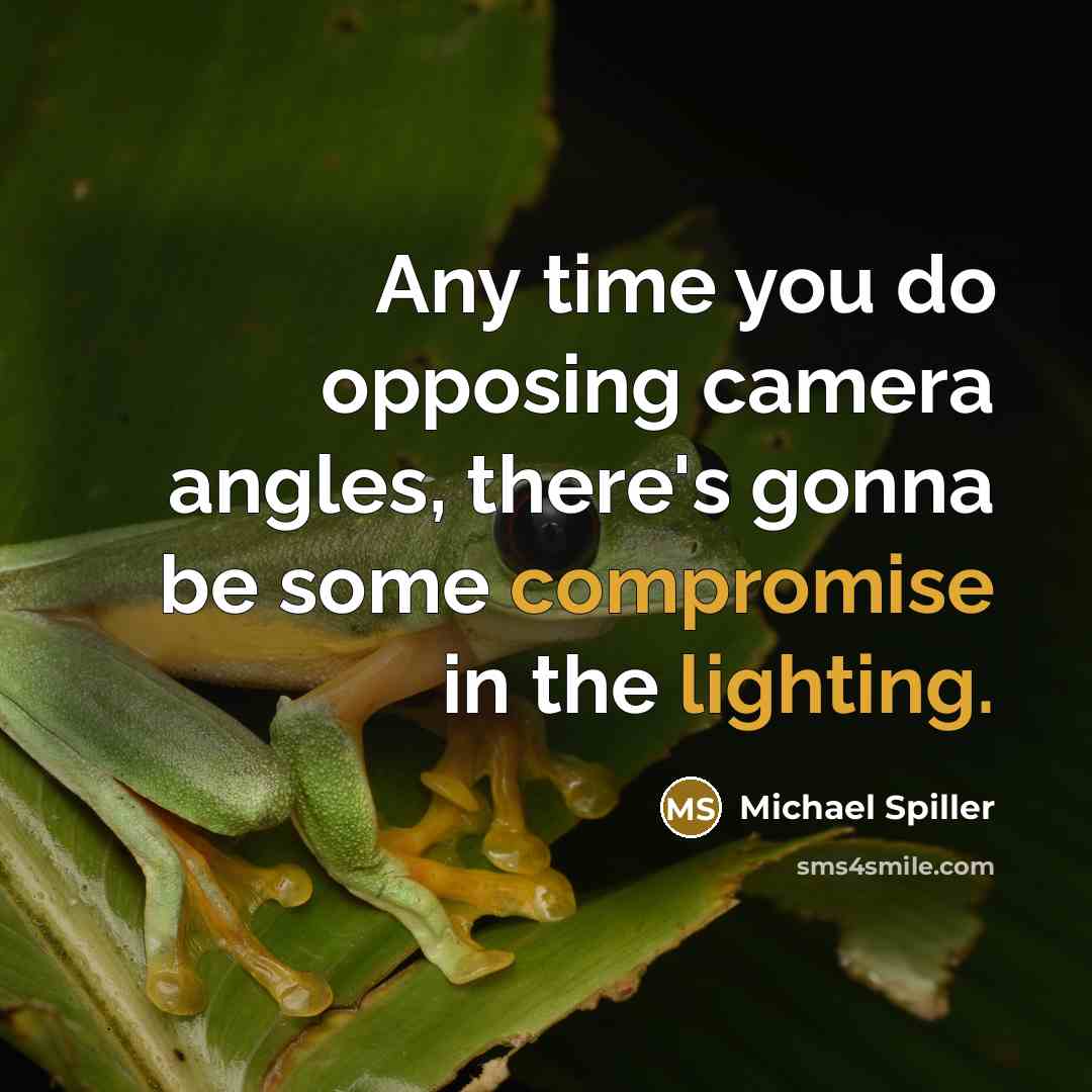 “Any time you do opposing camera angles, there's gonna be some compromise in the lighting.” quote by Michael Spiller