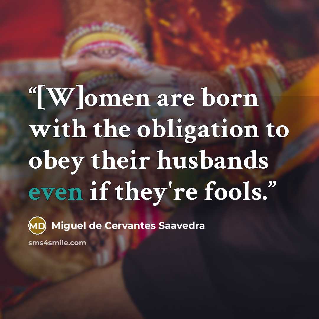 “[W]omen are born with the obligation to obey their husbands even if they're fools.” quote by Miguel de Cervantes Saavedra