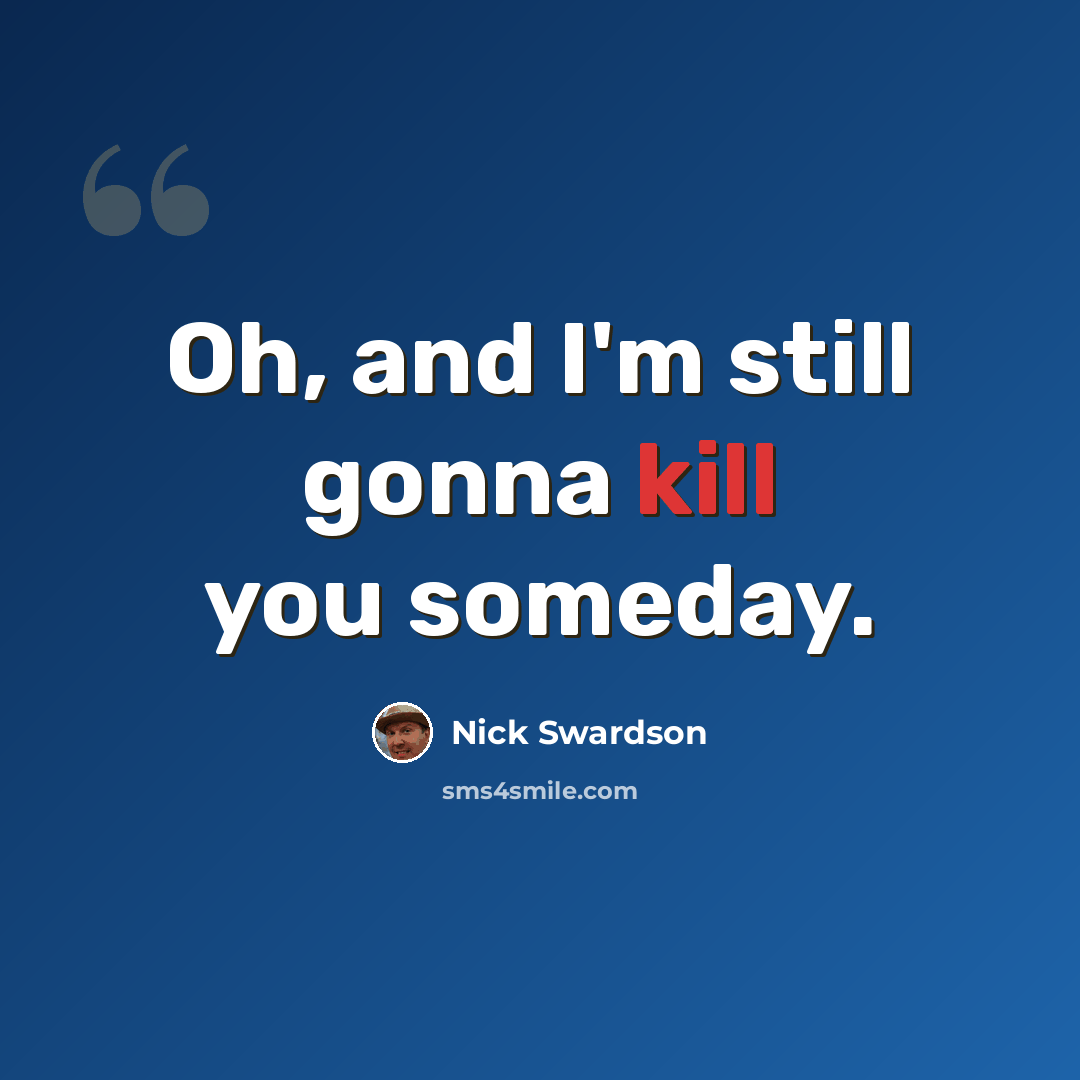 “Oh, and I'm still gonna kill you someday.” quote by Nick Swardson