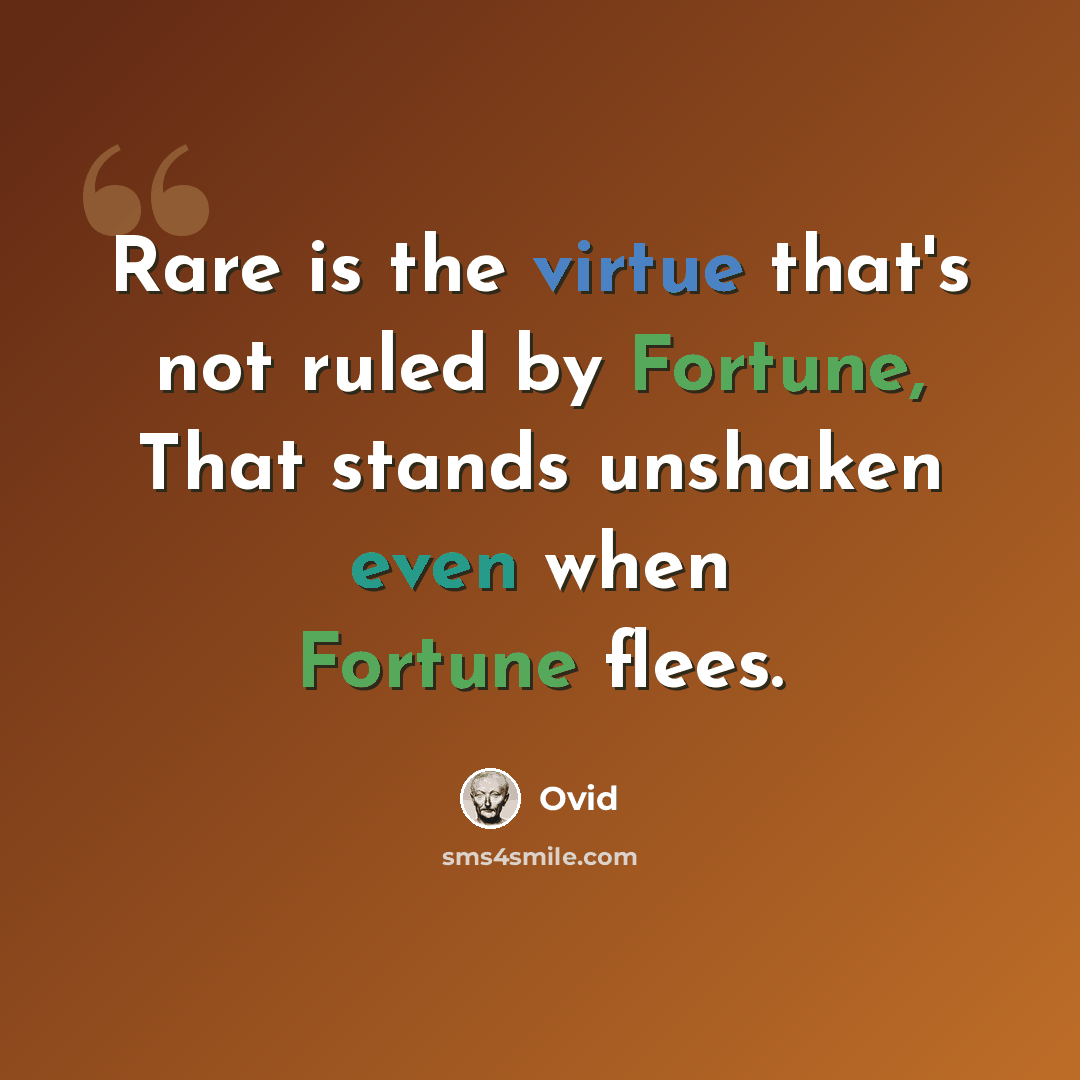 “Rare is the virtue that's not ruled by Fortune, That stands unshaken even when Fortune flees.” quote by Ovid