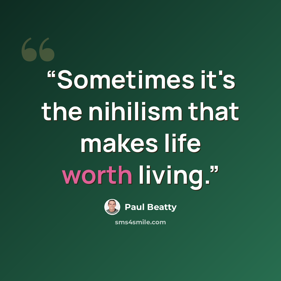 “Sometimes it's the nihilism that makes life worth living.” quote by Paul Beatty