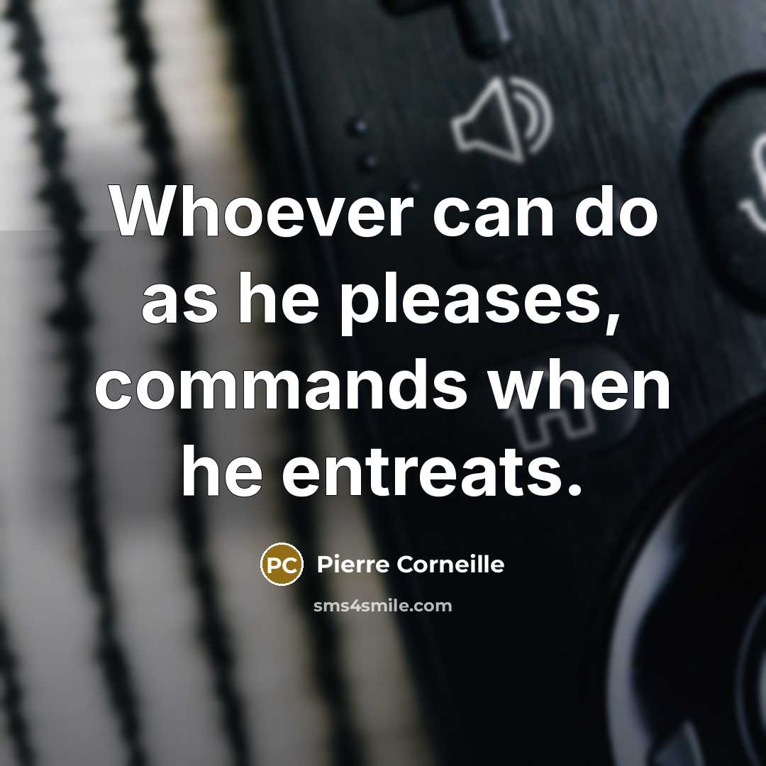“Whoever can do as he pleases, commands when he entreats.” quote by Pierre Corneille