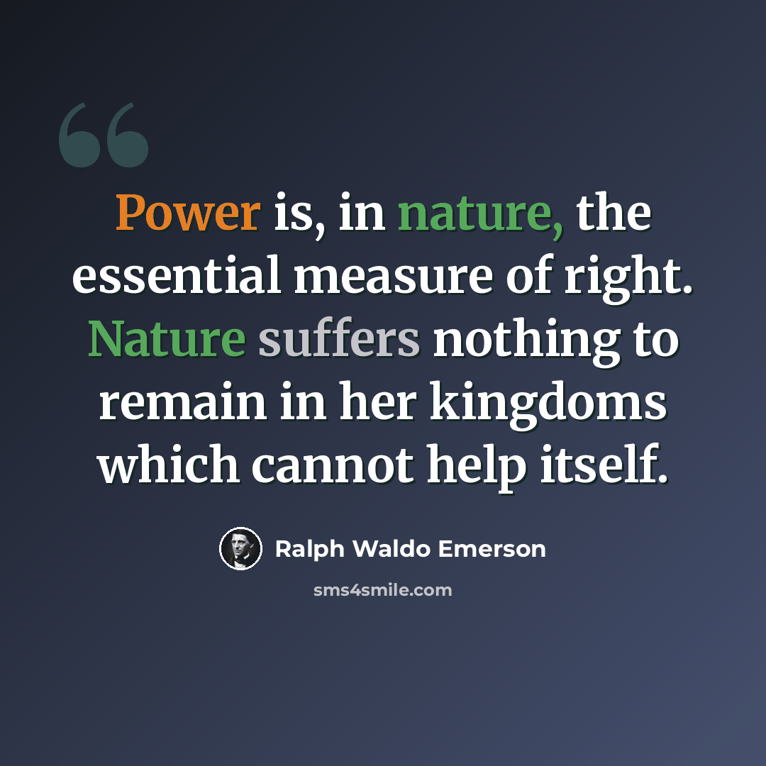 “Power is, in nature, the essential measure of right. Nature suffers nothing to remain in her kingdoms which cannot help itself.” quote by Ralph Waldo Emerson