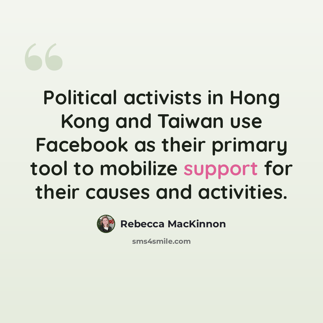 “Political activists in Hong Kong and Taiwan use Facebook as their primary tool to mobilize support for their causes and activities.” quote by Rebecca MacKinnon