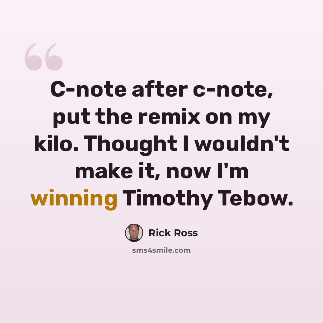 “C-note after c-note, put the remix on my kilo. Thought I wouldn't make it, now I'm winning Timothy Tebow.” quote by Rick Ross
