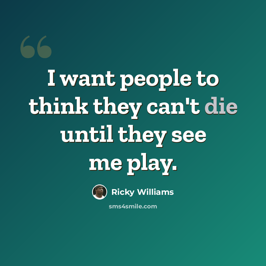 “I want people to think they can't die until they see me play.” quote by Ricky Williams