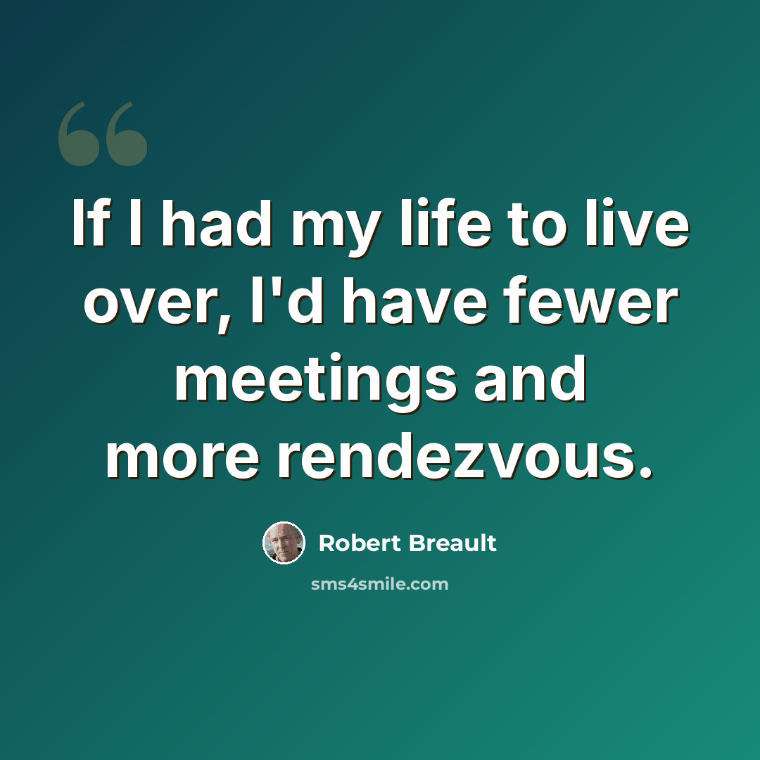 “If I had my life to live over, I'd have fewer meetings and more rendezvous.” quote by Robert Breault