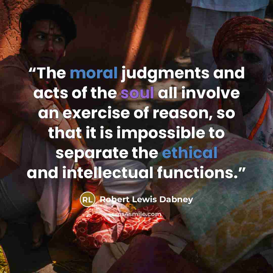“The moral judgments and acts of the soul all involve an exercise of reason, so that it is impossible to separate the ethical and intellectual functions.” quote by Robert Lewis Dabney