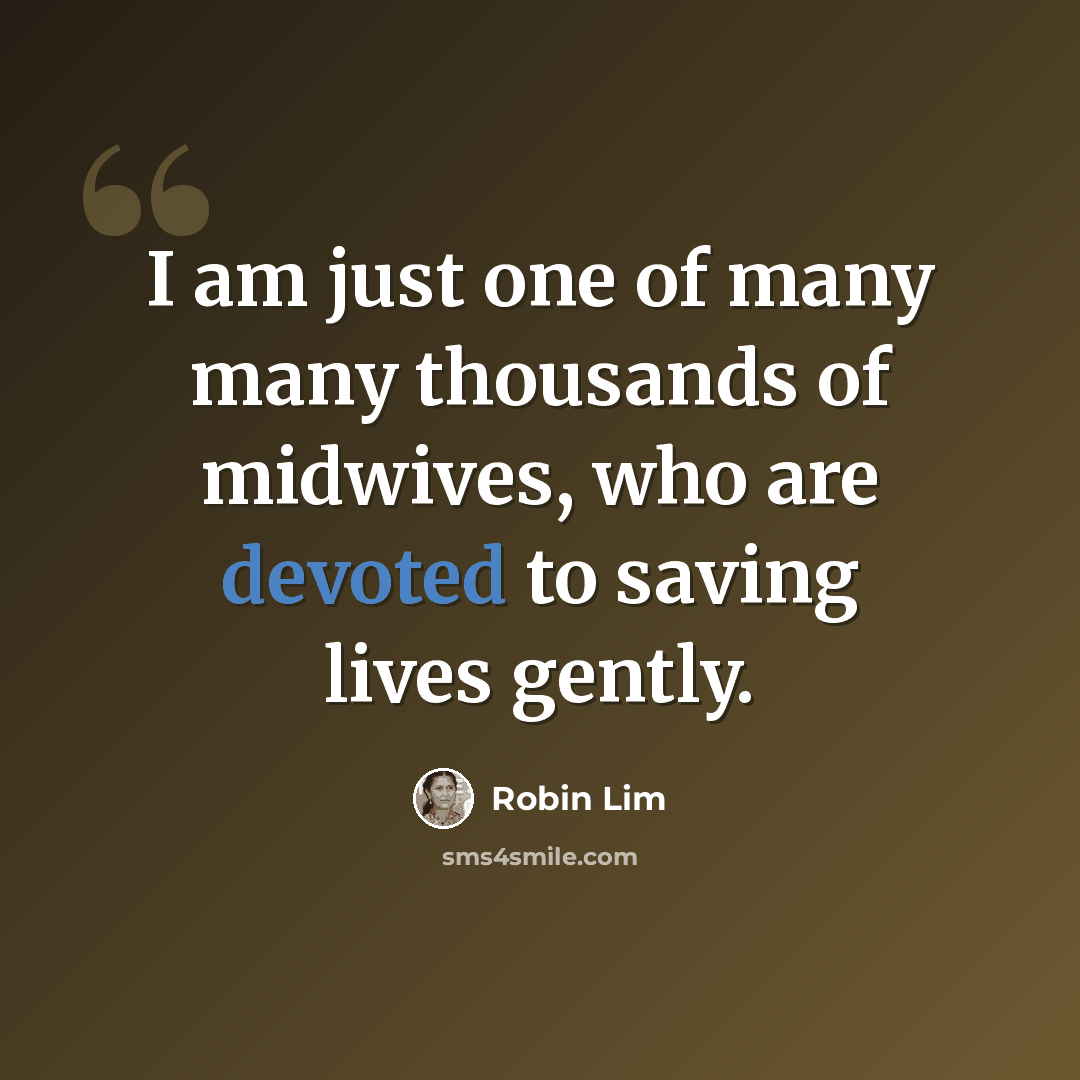 “I am just one of many many thousands of midwives, who are devoted to saving lives gently.” quote by Robin Lim